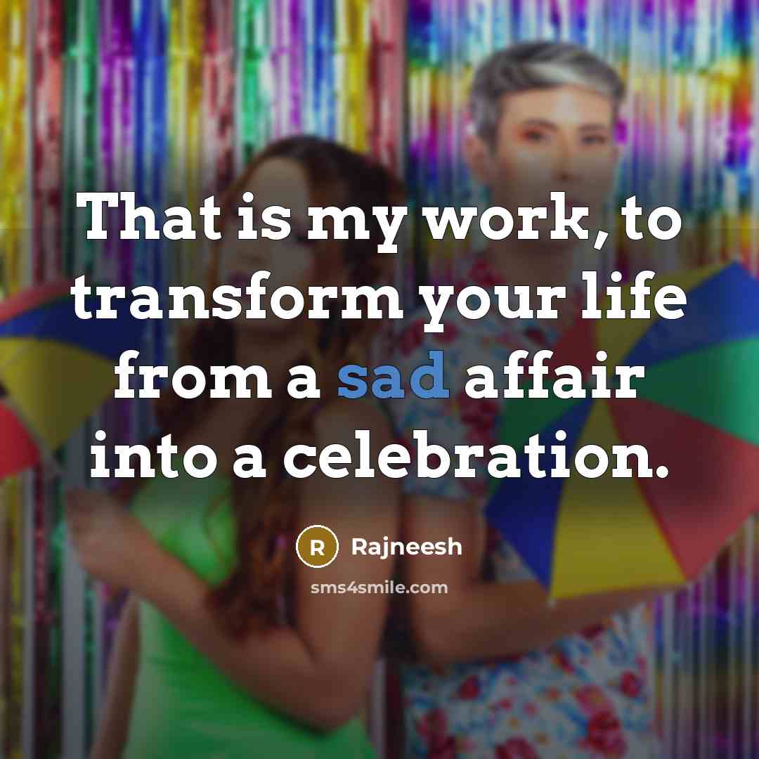 “That is my work, to transform your life from a…” quote by Rajneesh