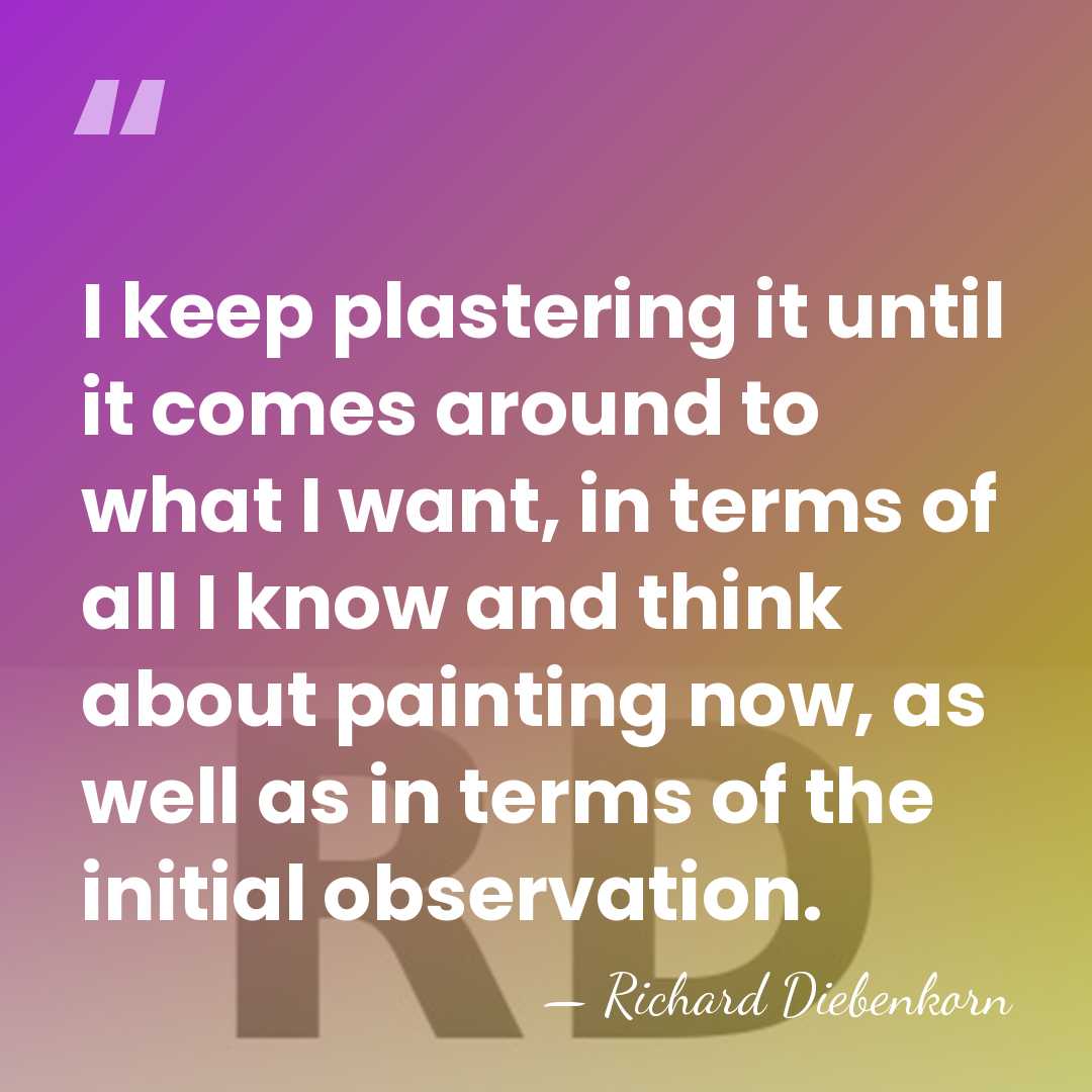 I keep plastering it until it comes around to what I want,&hellip; - Richard Diebenkorn
