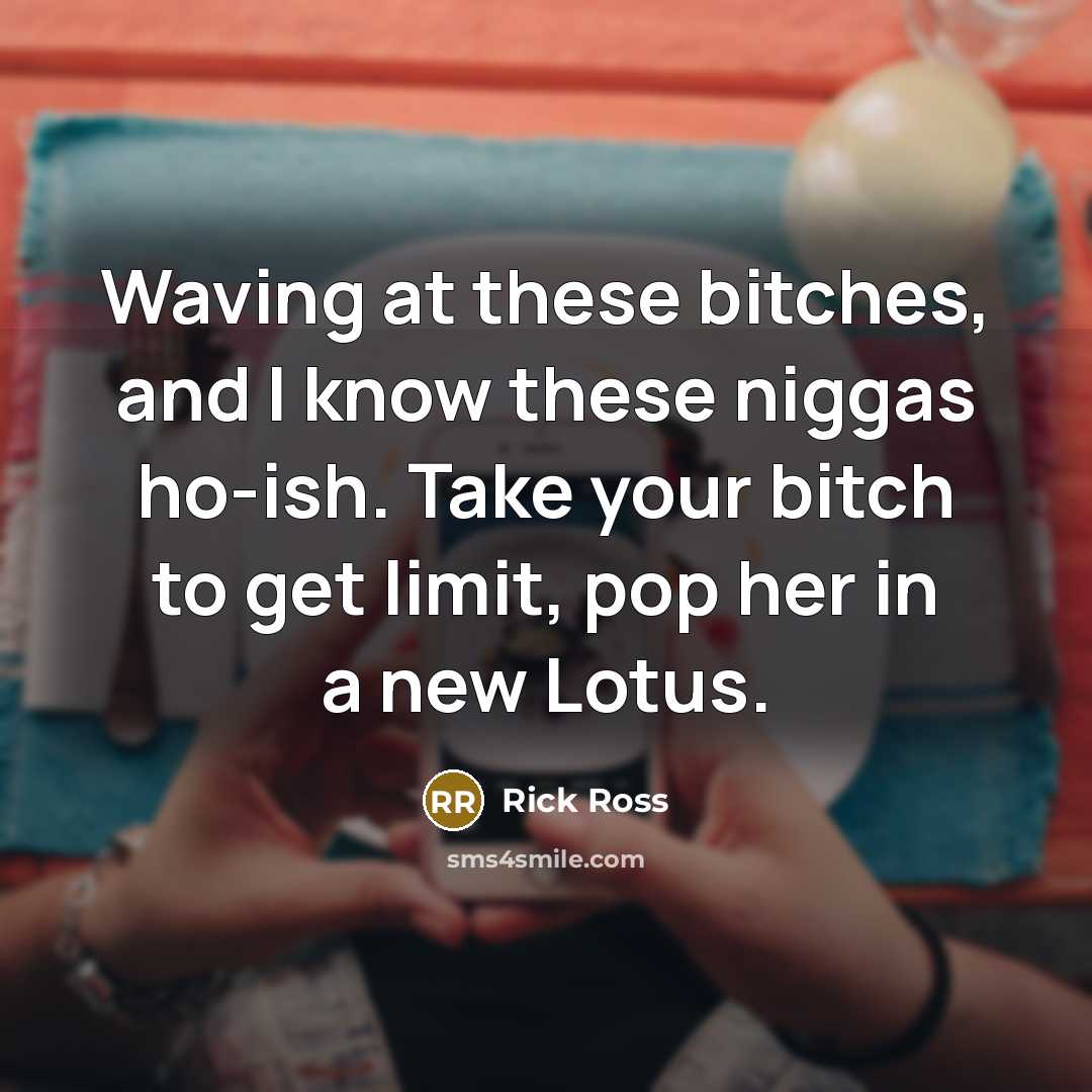 “Waving at these bitches, and I know these niggas ho-ish.…” quote by Rick Ross