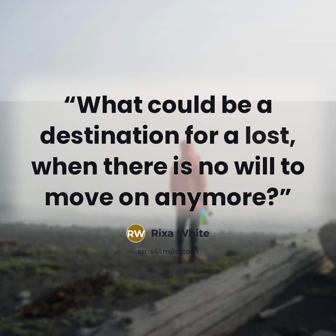 “What could be a destination for a lost, when there is no will to move on anymore?” quote by Rixa White