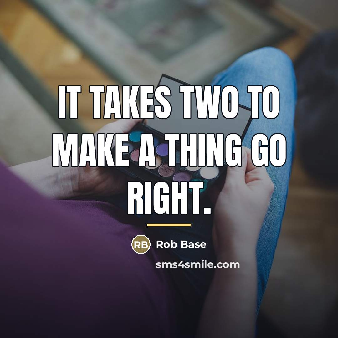 “It takes two to make a thing go right.…” quote by Rob Base