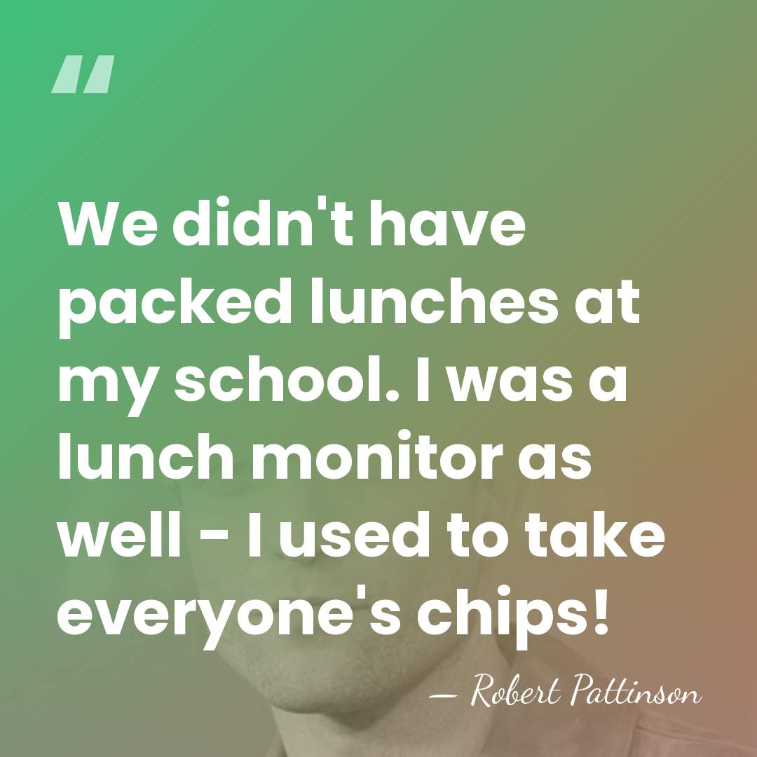 We didn't have packed lunches at my school. I was a lunch&hellip; - Robert Pattinson