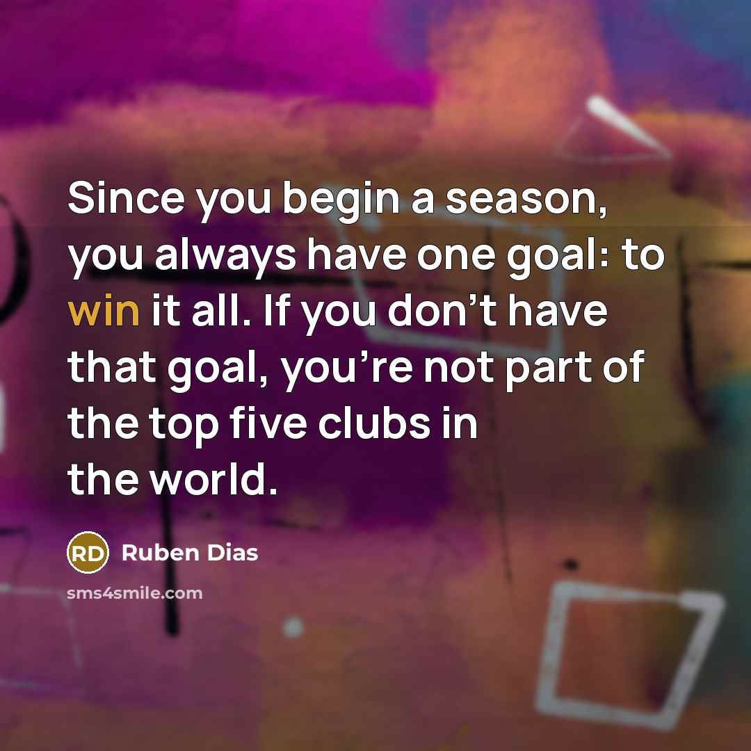 “Since you begin a season, you always have one goal:…” quote by Ruben Dias