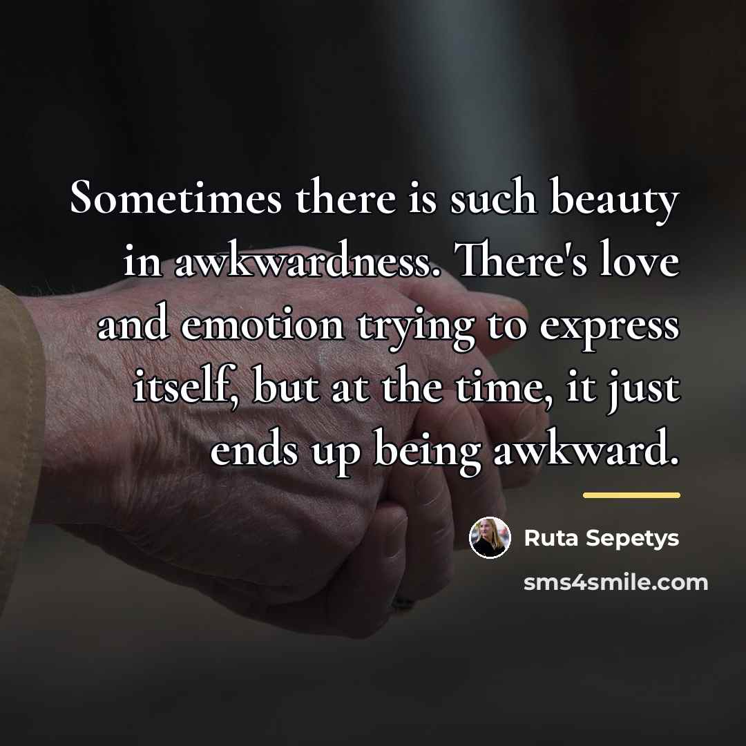 “Sometimes there is such beauty in awkwardness. There's love and…” quote by Ruta Sepetys