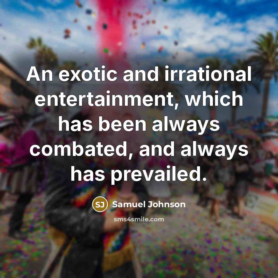 “An exotic and irrational entertainment, which has been always combated,…” quote by Samuel Johnson