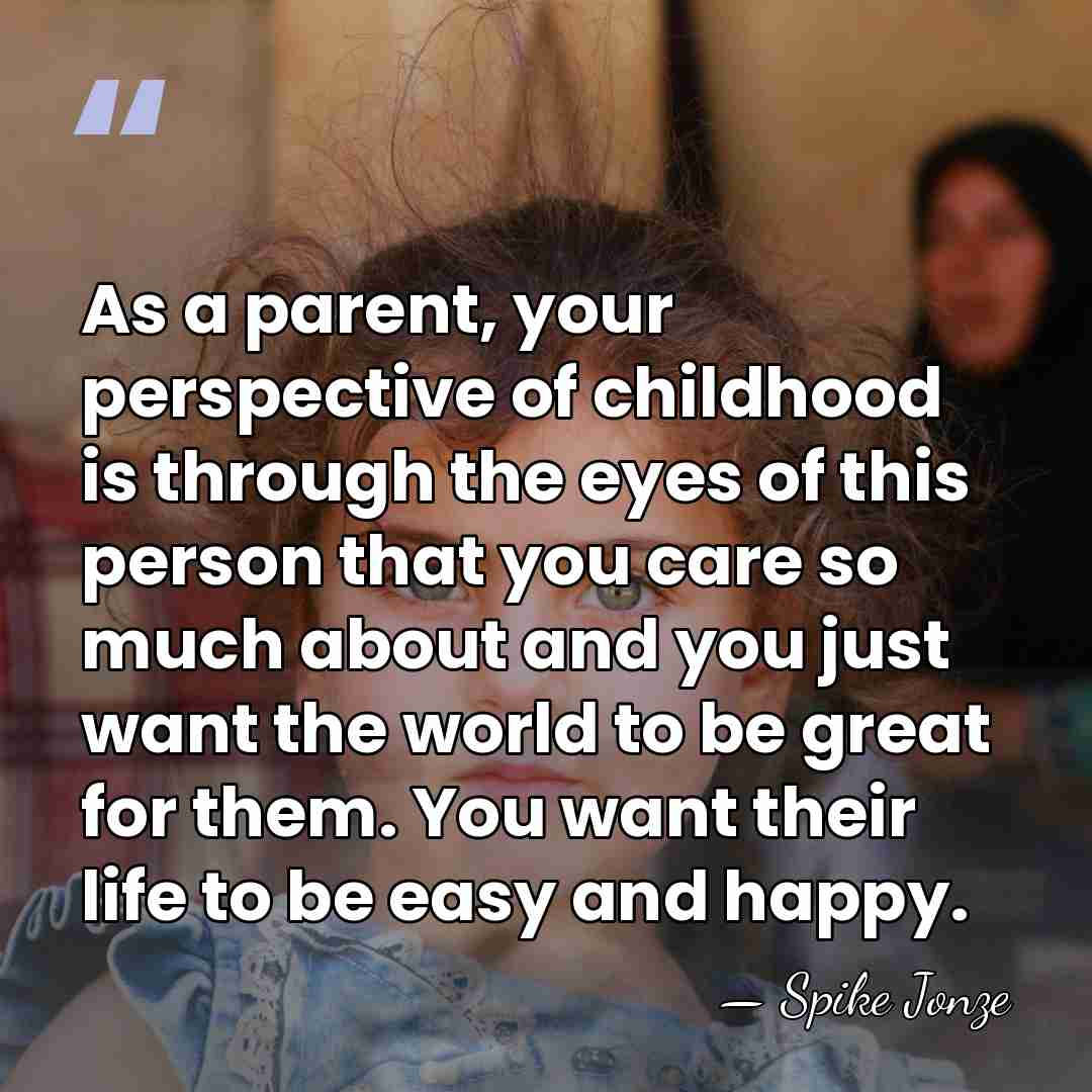 As a parent, your perspective of childhood is through the eyes of&hellip; - Spike Jonze