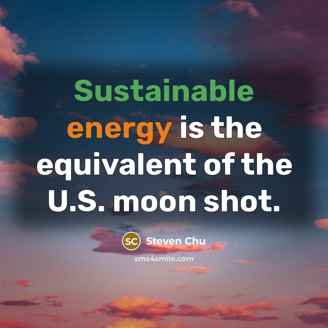 “Sustainable energy is the equivalent of the U.S. moon shot.” quote by Steven Chu