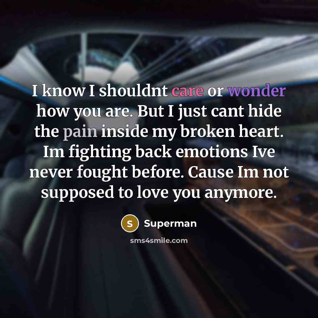 “I know I shouldnt care or wonder how you are. But I just cant hide the pain inside my broken heart. Im fighting back emotions Ive never fought before. Cause Im not supposed to love you anymore.” quote by Superman