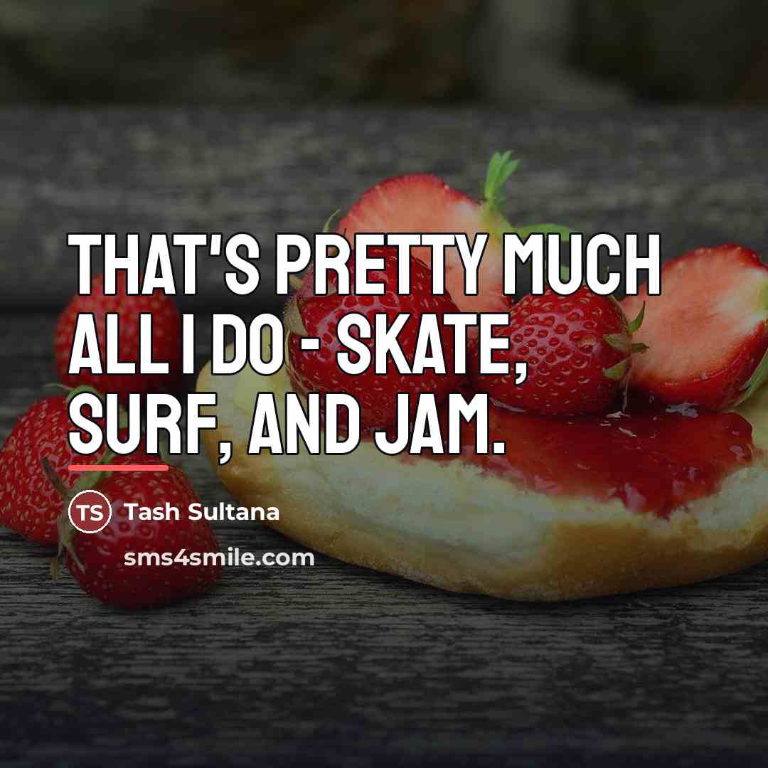“That's pretty much all I do - skate, surf, and…” quote by Tash Sultana