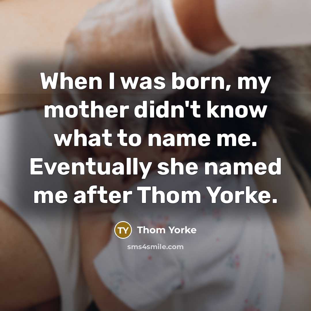“When I was born, my mother didn't know what to…” quote by Thom Yorke