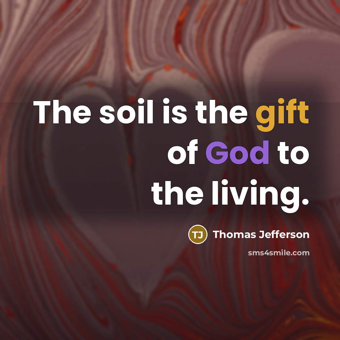 “The soil is the gift of God to the living.” quote by Thomas Jefferson
