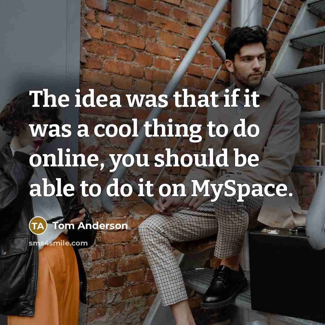 “The idea was that if it was a cool thing…” quote by Tom Anderson