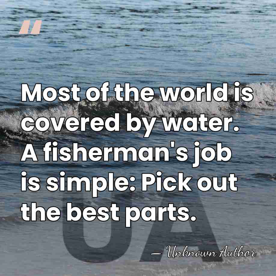 Most of the world is covered by water. A fisherman's job is&hellip; - Unknown Author