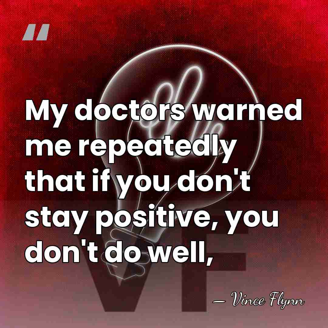 My doctors warned me repeatedly that if you don't stay positive, you&hellip; - Vince Flynn