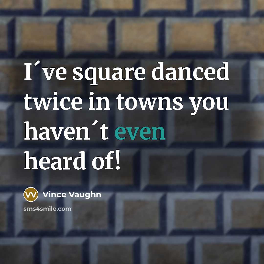 “I´ve square danced twice in towns you haven´t even heard…” quote by Vince Vaughn