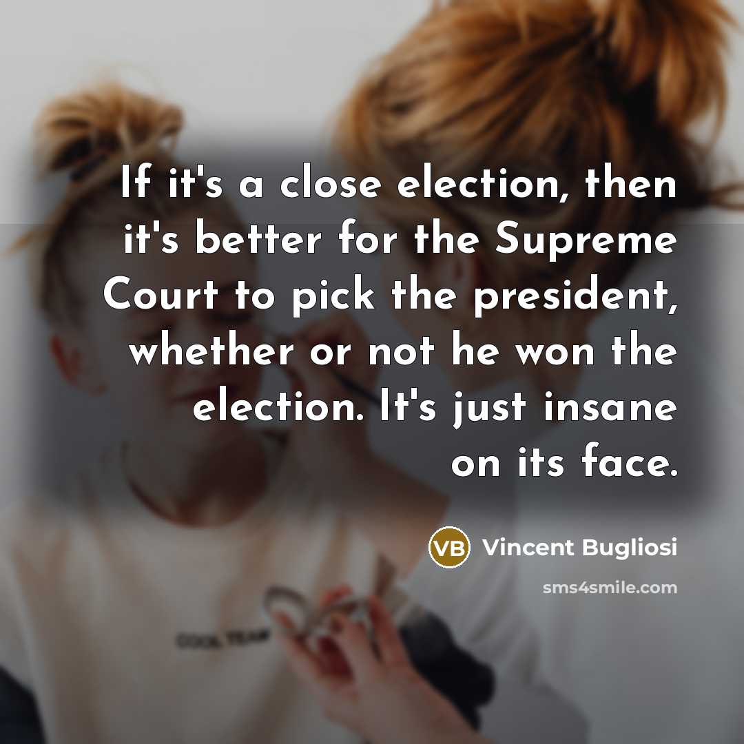 “If it's a close election, then it's better for the…” quote by Vincent Bugliosi