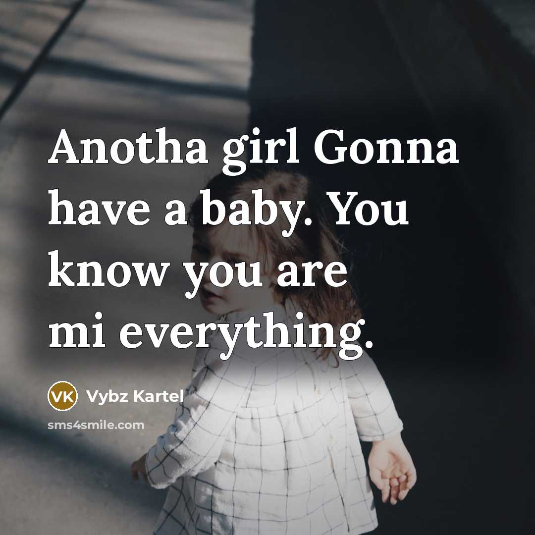 “Anotha girl Gonna have a baby. You know you are mi everything.” quote by Vybz Kartel