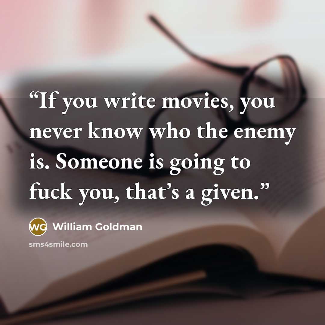 “If you write movies, you never know who the enemy is. Someone is going to fuck you, that’s a given.” quote by William Goldman