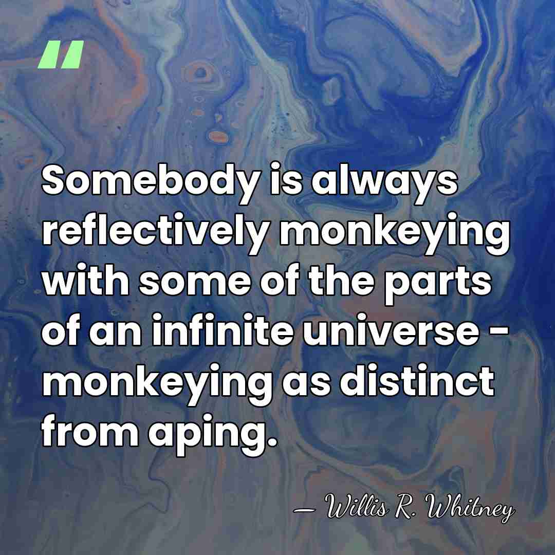 Somebody is always reflectively monkeying with some of the parts of an&hellip; - Willis R. Whitney