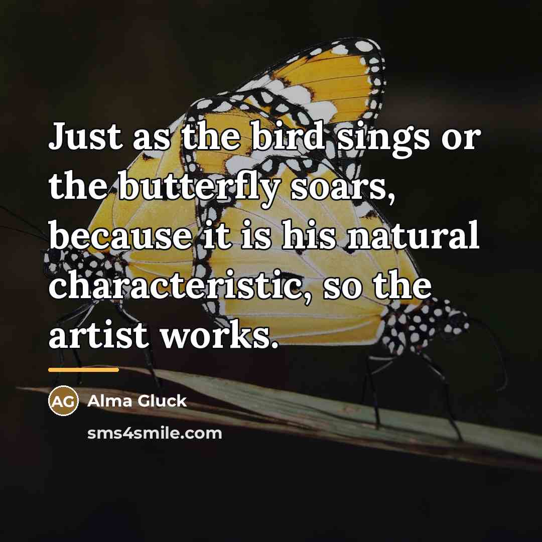 “Just as the bird sings or the butterfly soars, because…” quote by Alma Gluck