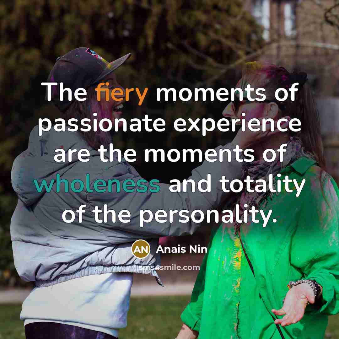 “The fiery moments of passionate experience are the moments of…” quote by Anais Nin