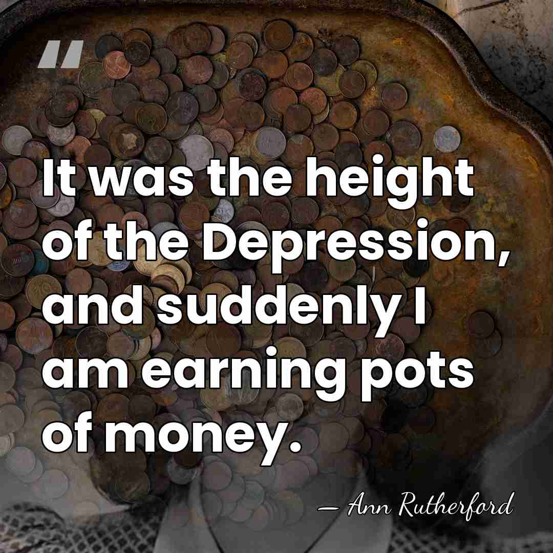 It was the height of the Depression, and suddenly I am earning&hellip; - Ann Rutherford
