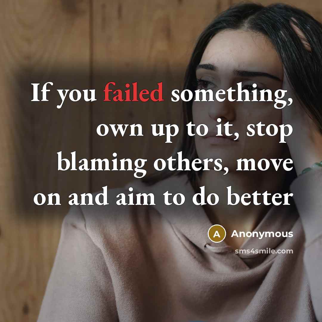 “If you failed something, own up to it, stop blaming…” quote by Anonymous