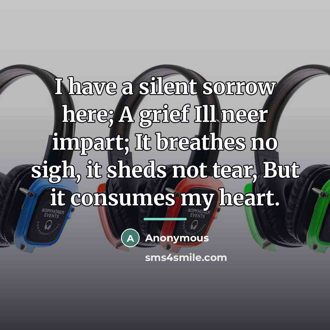 “I have a silent sorrow here; A grief Ill neer…” quote by Anonymous