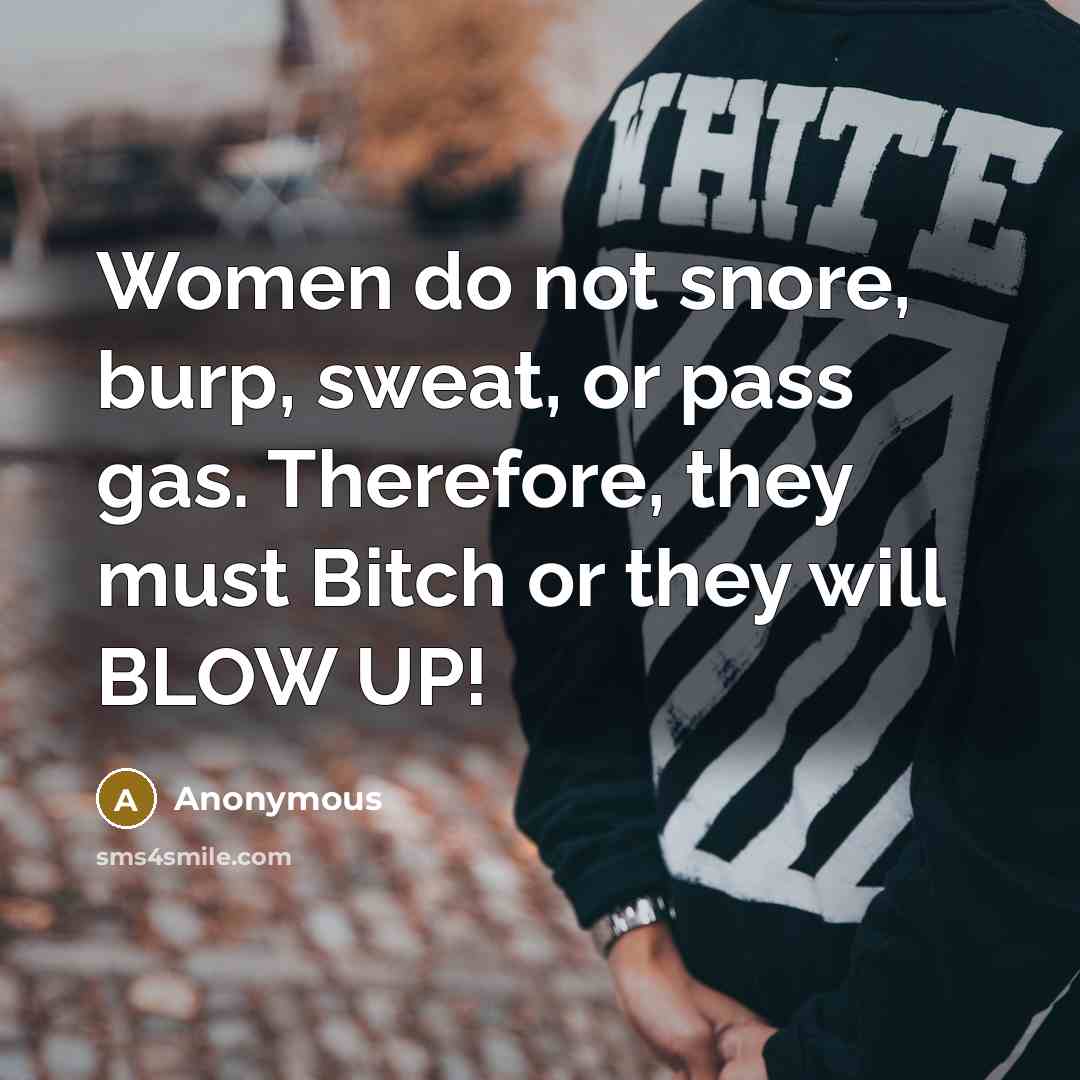 “Women do not snore, burp, sweat, or pass gas. Therefore,…” quote by Anonymous