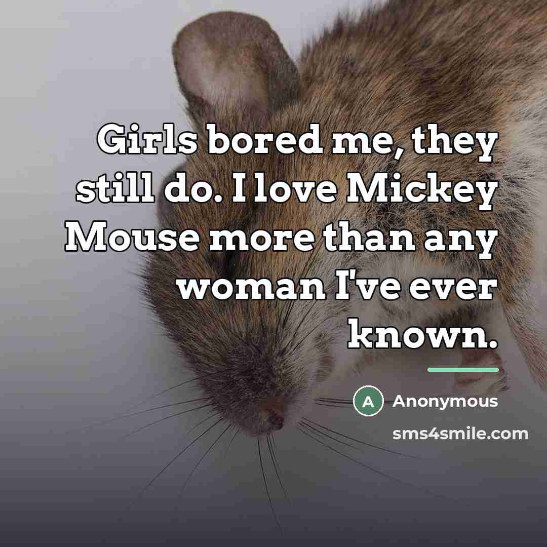 “Girls bored me, they still do. I love Mickey Mouse…” quote by Anonymous