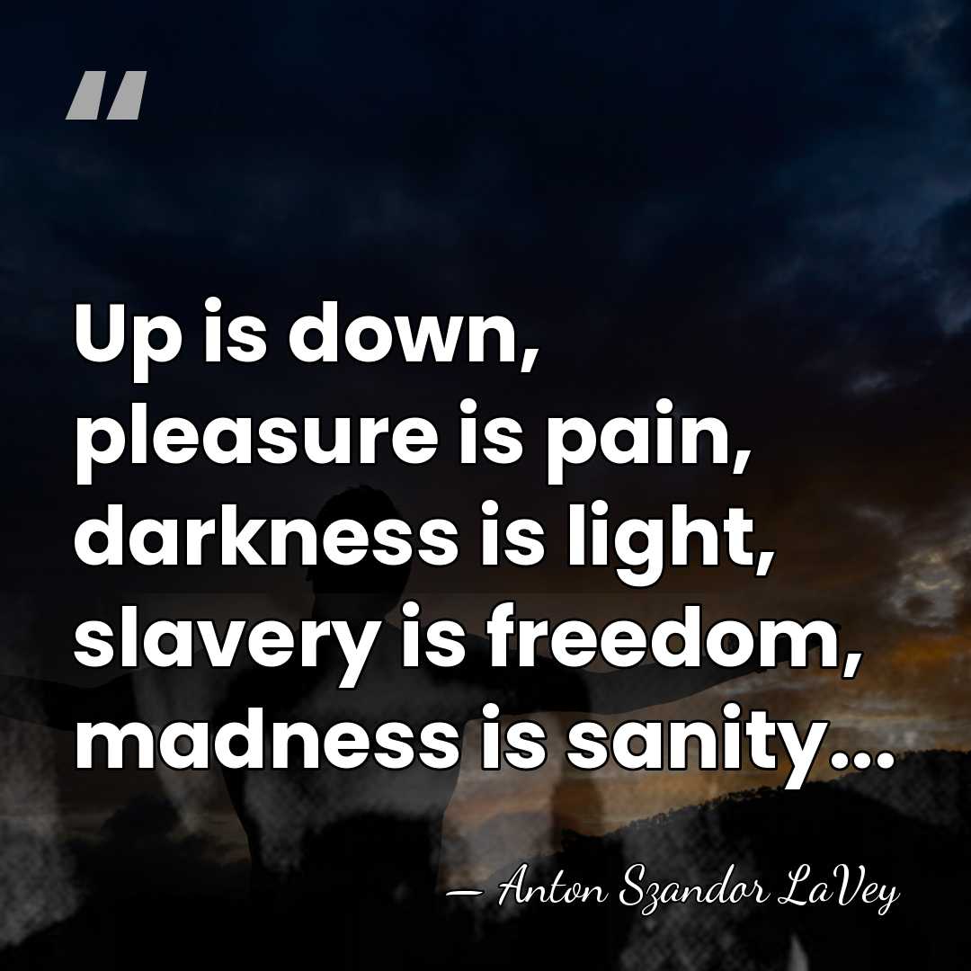 Up is down, pleasure is pain, darkness is light, slavery is freedom,&hellip; - Anton Szandor LaVey