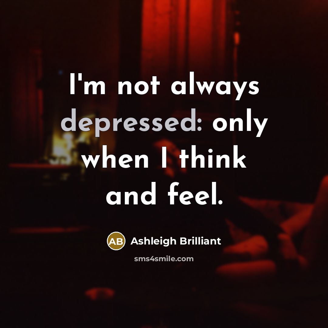 “I'm not always depressed: only when I think and feel.…” quote by Ashleigh Brilliant