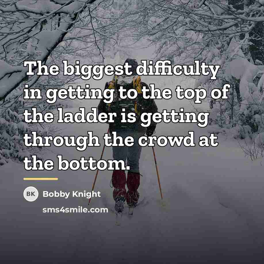 “The biggest difficulty in getting to the top of the…” quote by Bobby Knight