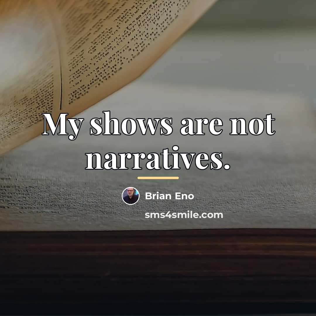 “My shows are not narratives.…” quote by Brian Eno