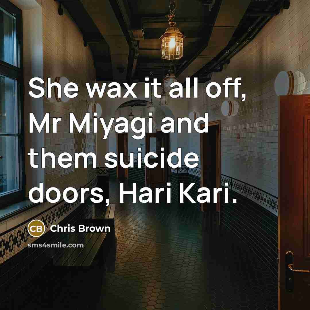 “She wax it all off, Mr Miyagi and them suicide doors, Hari Kari.” quote by Chris Brown