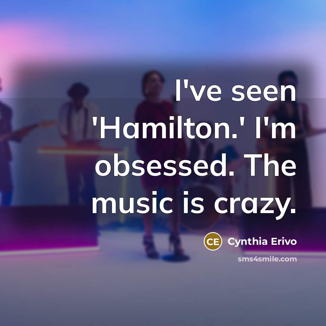 “I've seen 'Hamilton.' I'm obsessed. The music is crazy.…” quote by Cynthia Erivo