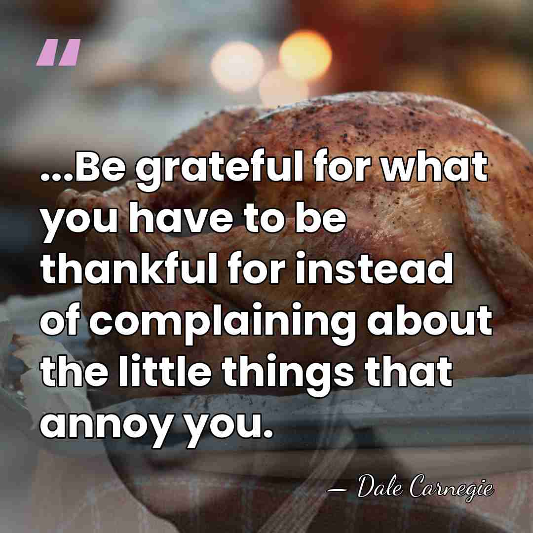 ...Be grateful for what you have to be thankful for instead of&hellip; - Dale Carnegie