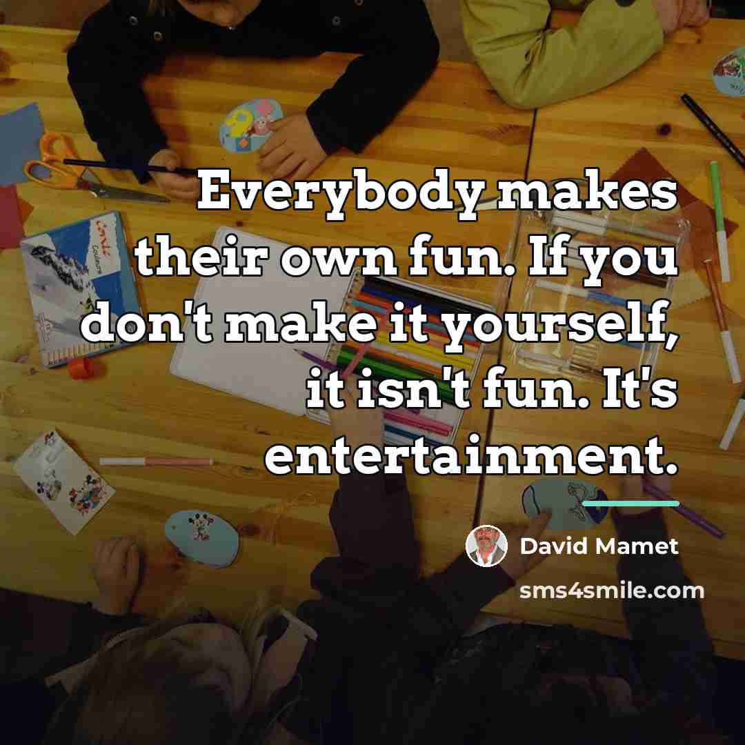 “Everybody makes their own fun. If you don't make it…” quote by David Mamet