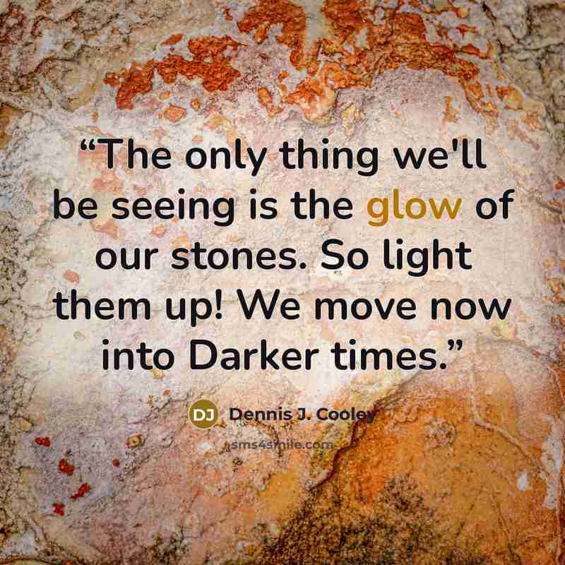 “The only thing we'll be seeing is the glow of our stones. So light them up! We move now into Darker times.” quote by Dennis J. Cooley