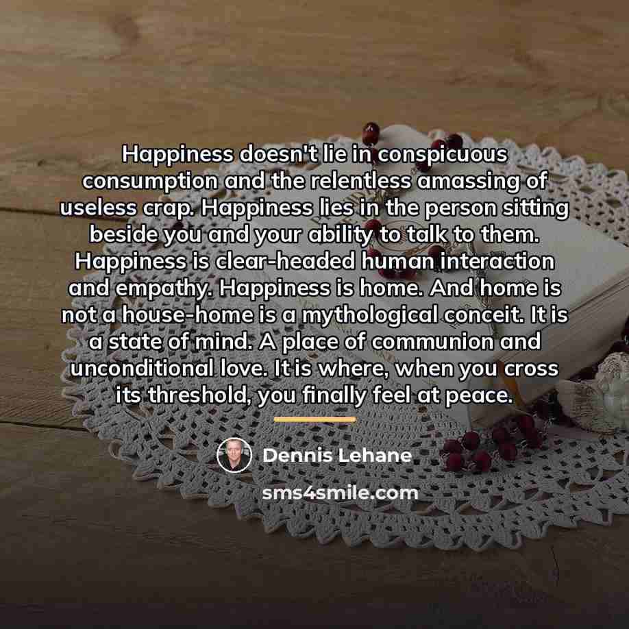“Happiness doesn't lie in conspicuous consumption and the relentless amassing…” quote by Dennis Lehane