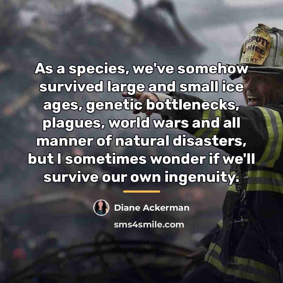 “As a species, we've somehow survived large and small ice…” quote by Diane Ackerman