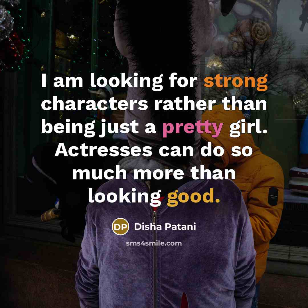 “I am looking for strong characters rather than being just a pretty girl. Actresses can do so much more than looking good.” quote by Disha Patani