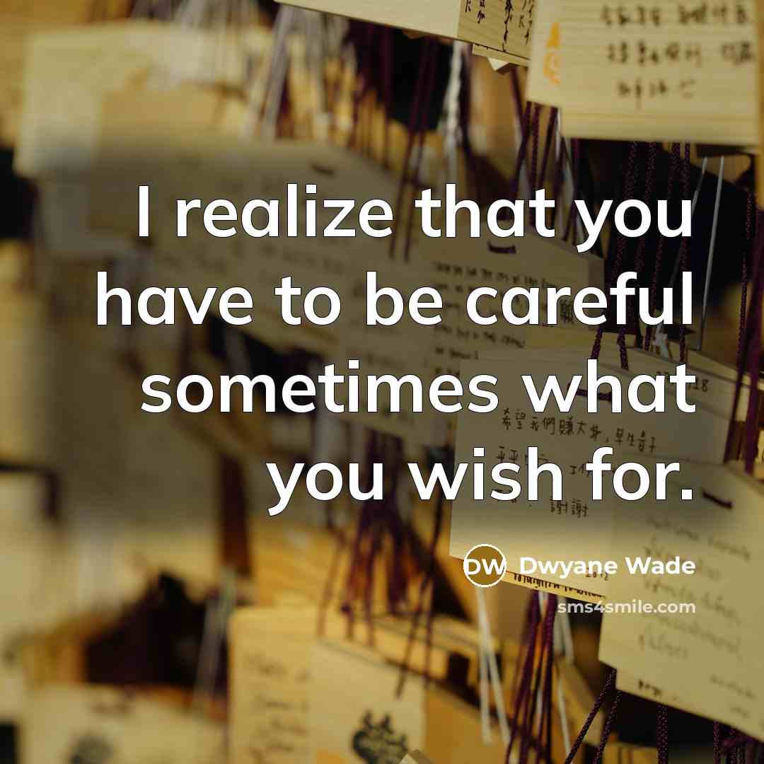 “I realize that you have to be careful sometimes what…” quote by Dwyane Wade