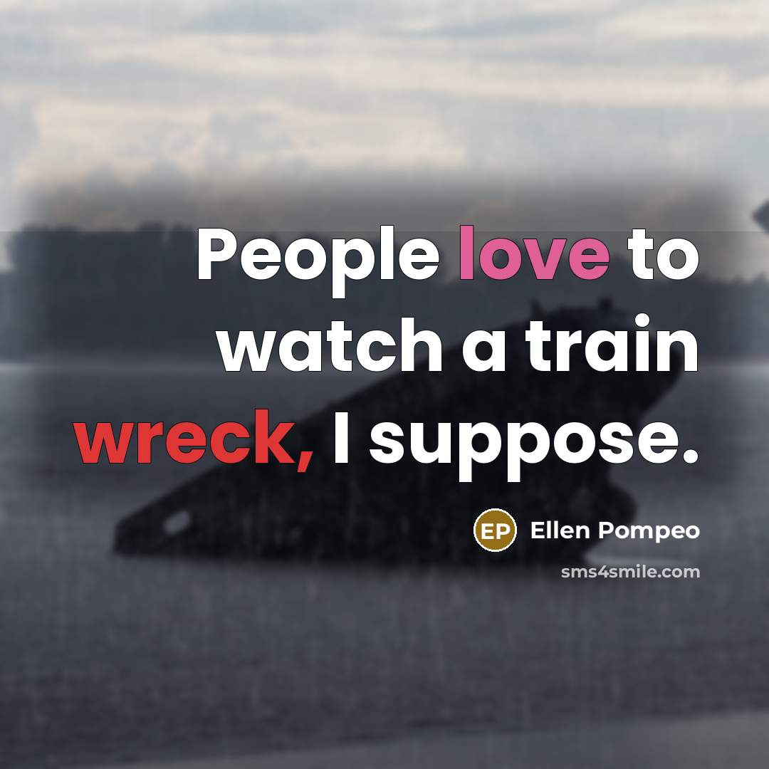 “People love to watch a train wreck, I suppose.…” quote by Ellen Pompeo