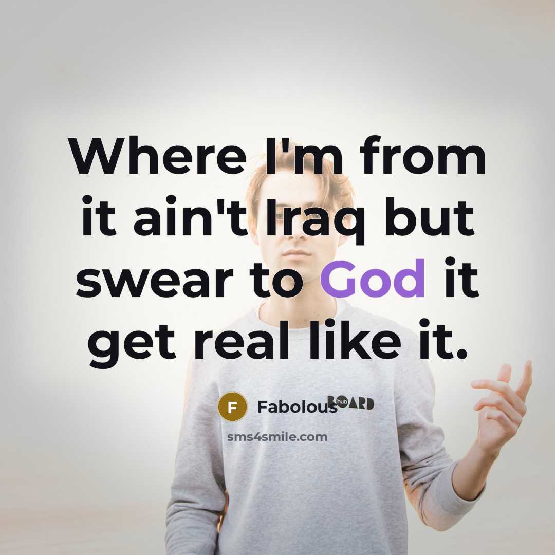 “Where I'm from it ain't Iraq but swear to God it get real like it.” quote by Fabolous