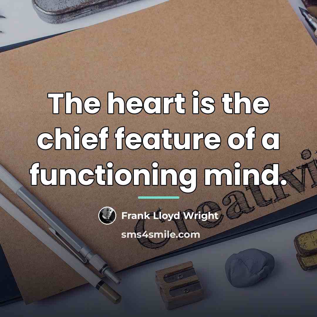 “The heart is the chief feature of a functioning mind.…” quote by Frank Lloyd Wright