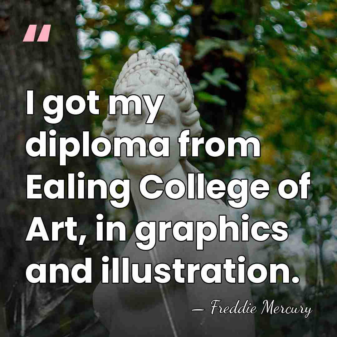 I got my diploma from Ealing College of Art, in graphics and&hellip; - Freddie Mercury