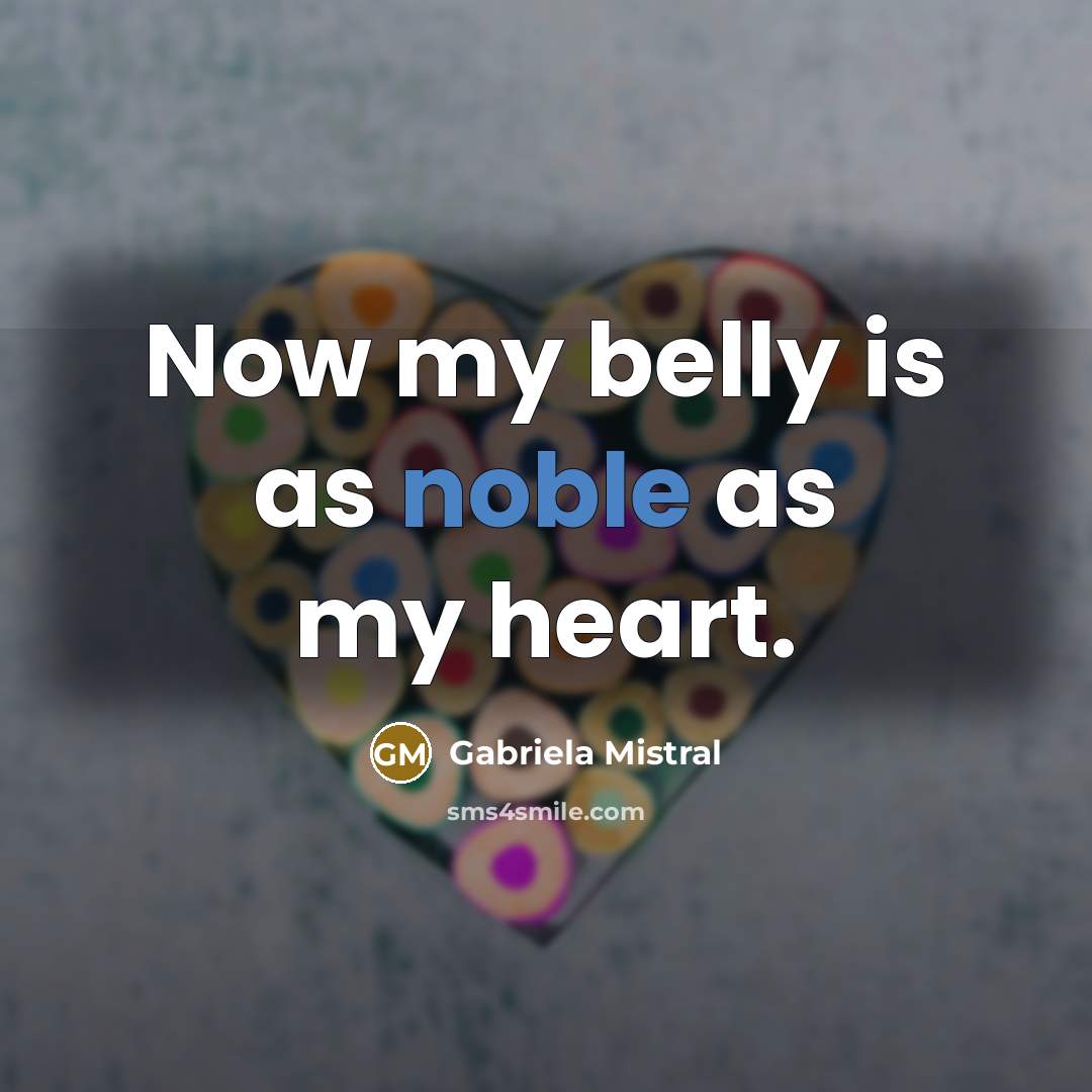 “Now my belly is as noble as my heart.…” quote by Gabriela Mistral