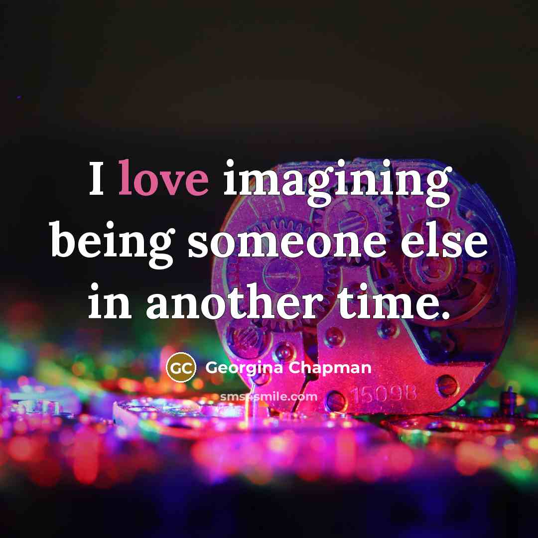 “I love imagining being someone else in another time.…” quote by Georgina Chapman
