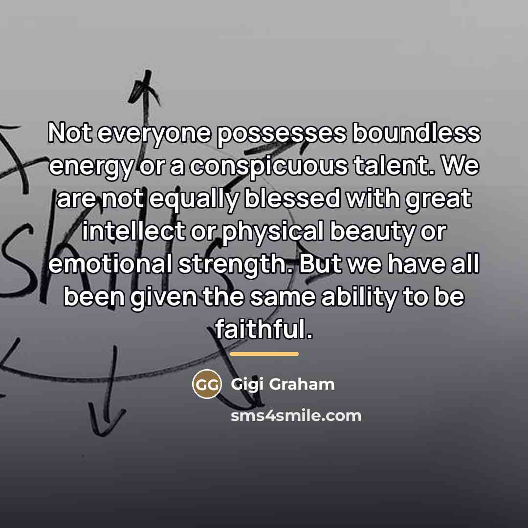 “Not everyone possesses boundless energy or a conspicuous talent. We…” quote by Gigi Graham